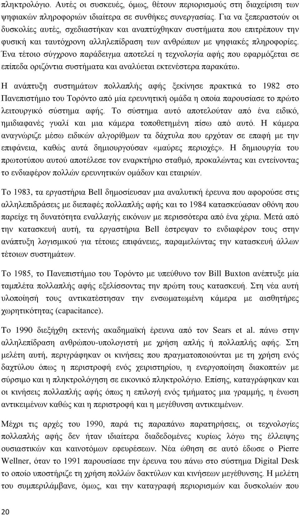 Ένα τέτοιο σύγχρονο παράδειγμα αποτελεί η τεχνολογία αφής που εφαρμόζεται σε επίπεδα οριζόντια συστήματα και αναλύεται εκτενέστερα παρακάτω.