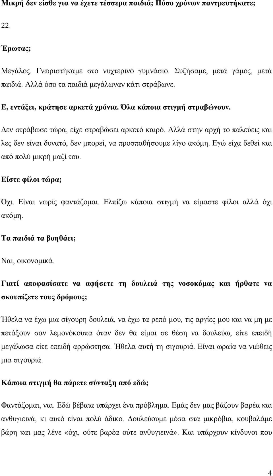 Αλλά στην αρχή το παλεύεις και λες δεν είναι δυνατό, δεν µπορεί, να προσπαθήσουµε λίγο ακόµη. Εγώ είχα δεθεί και από πολύ µικρή µαζί του. Είστε φίλοι τώρα; Όχι. Είναι νωρίς φαντάζοµαι.