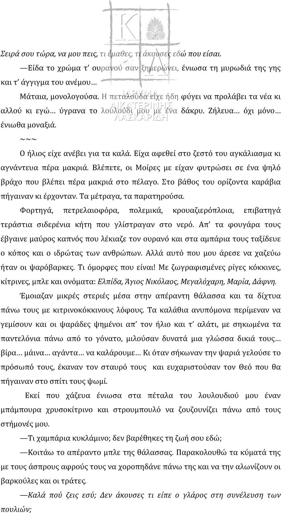 Είχα αφεθεί στο ζεστό του αγκάλιασμα κι αγνάντευα πέρα μακριά. Βλέπετε, οι Μοίρες με είχαν φυτρώσει σε ένα ψηλό βράχο που βλέπει πέρα μακριά στο πέλαγο.