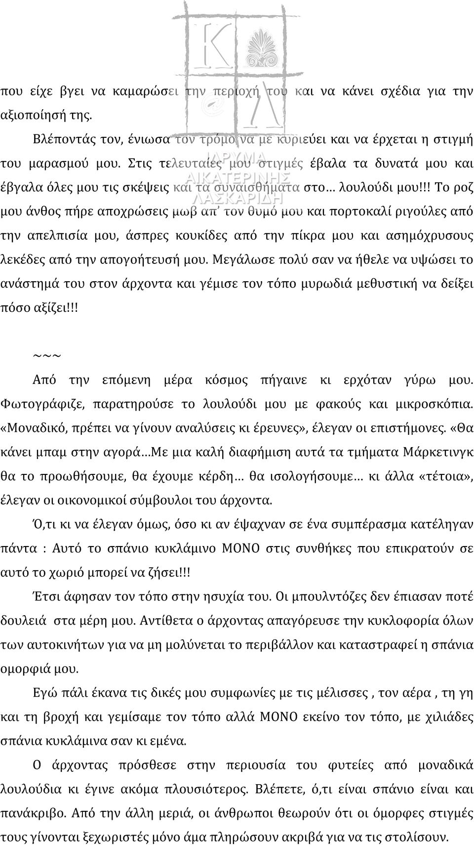 !! Το ροζ μου άνθος πήρε αποχρώσεις μωβ απ τον θυμό μου και πορτοκαλί ριγούλες από την απελπισία μου, άσπρες κουκίδες από την πίκρα μου και ασημόχρυσους λεκέδες από την απογοήτευσή μου.