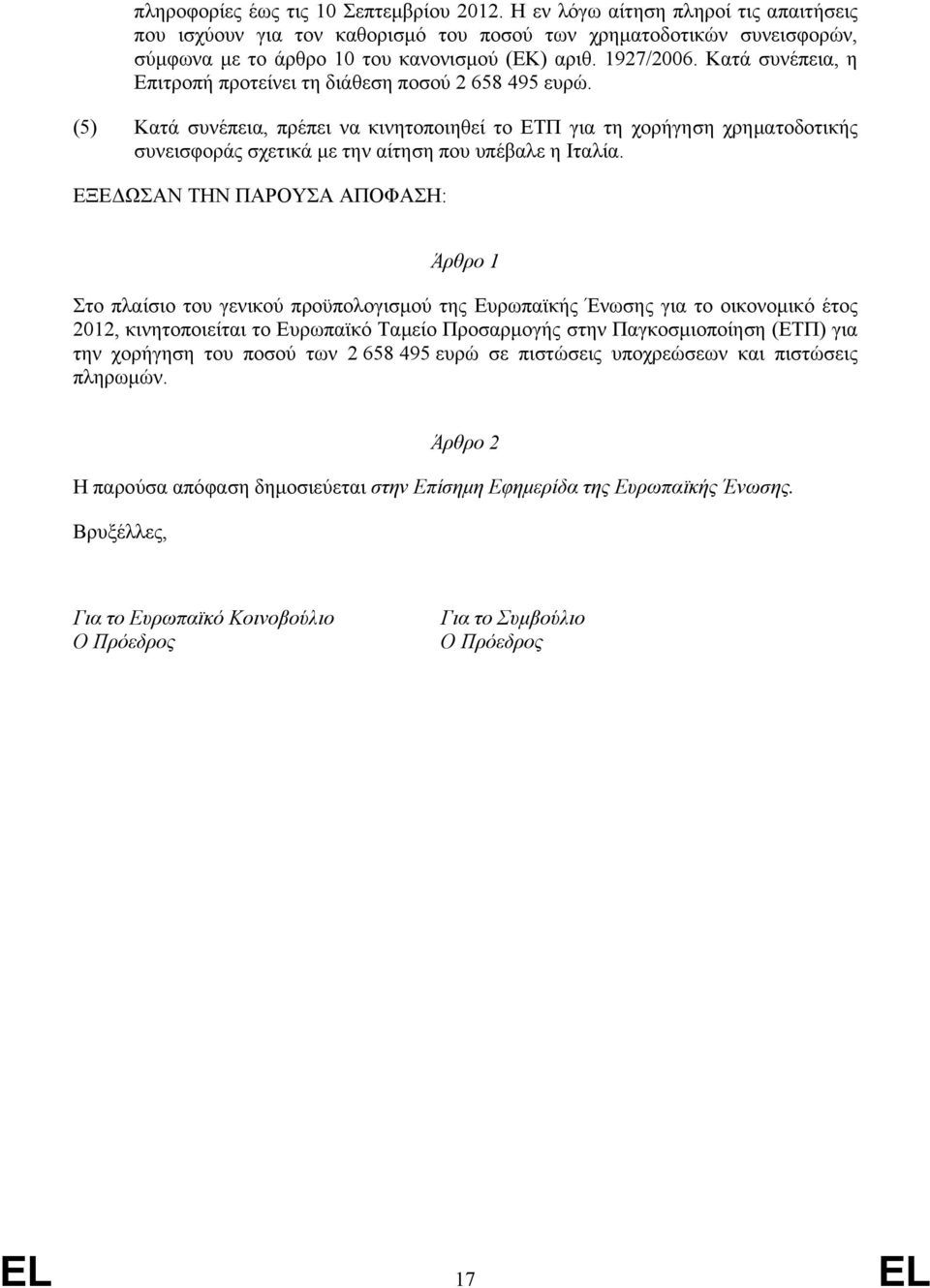 (5) Κατά συνέπεια, πρέπει να κινητοποιηθεί το ΕΤΠ για τη χορήγηση χρηματοδοτικής συνεισφοράς σχετικά με την αίτηση που υπέβαλε η Ιταλία.