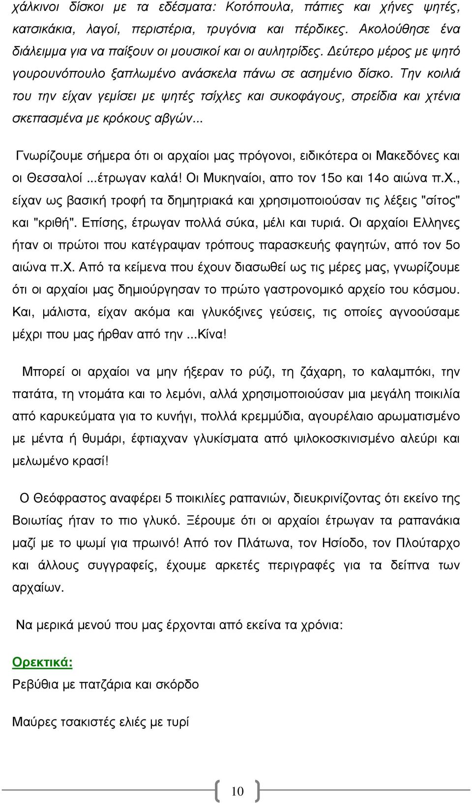 .. Γνωρίζουµε σήµερα ότι οι αρχαίοι µας πρόγονοι, ειδικότερα οι Μακεδόνες και οι Θεσσαλοί...έτρωγαν καλά! Οι Μυκηναίοι, απο τον 15ο και 14ο αιώνα π.χ., είχαν ως βασική τροφή τα δηµητριακά και χρησιµοποιούσαν τις λέξεις "σίτος" και "κριθή".