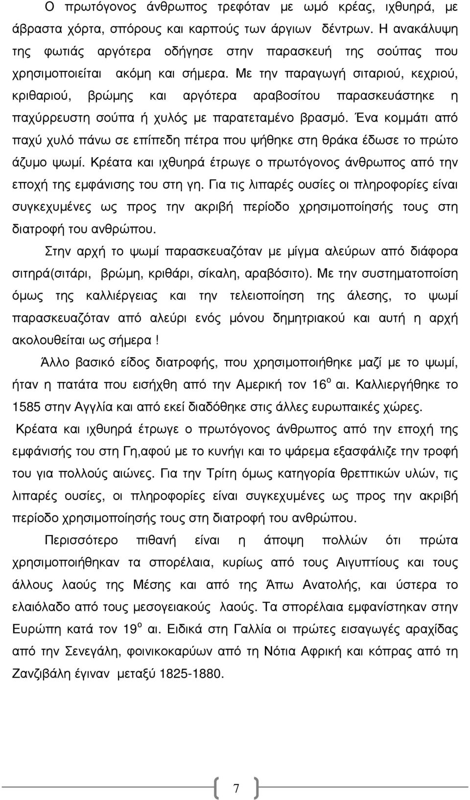 Με την παραγωγή σιταριού, κεχριού, κριθαριού, βρώµης και αργότερα αραβοσίτου παρασκευάστηκε η παχύρρευστη σούπα ή χυλός µε παρατεταµένο βρασµό.