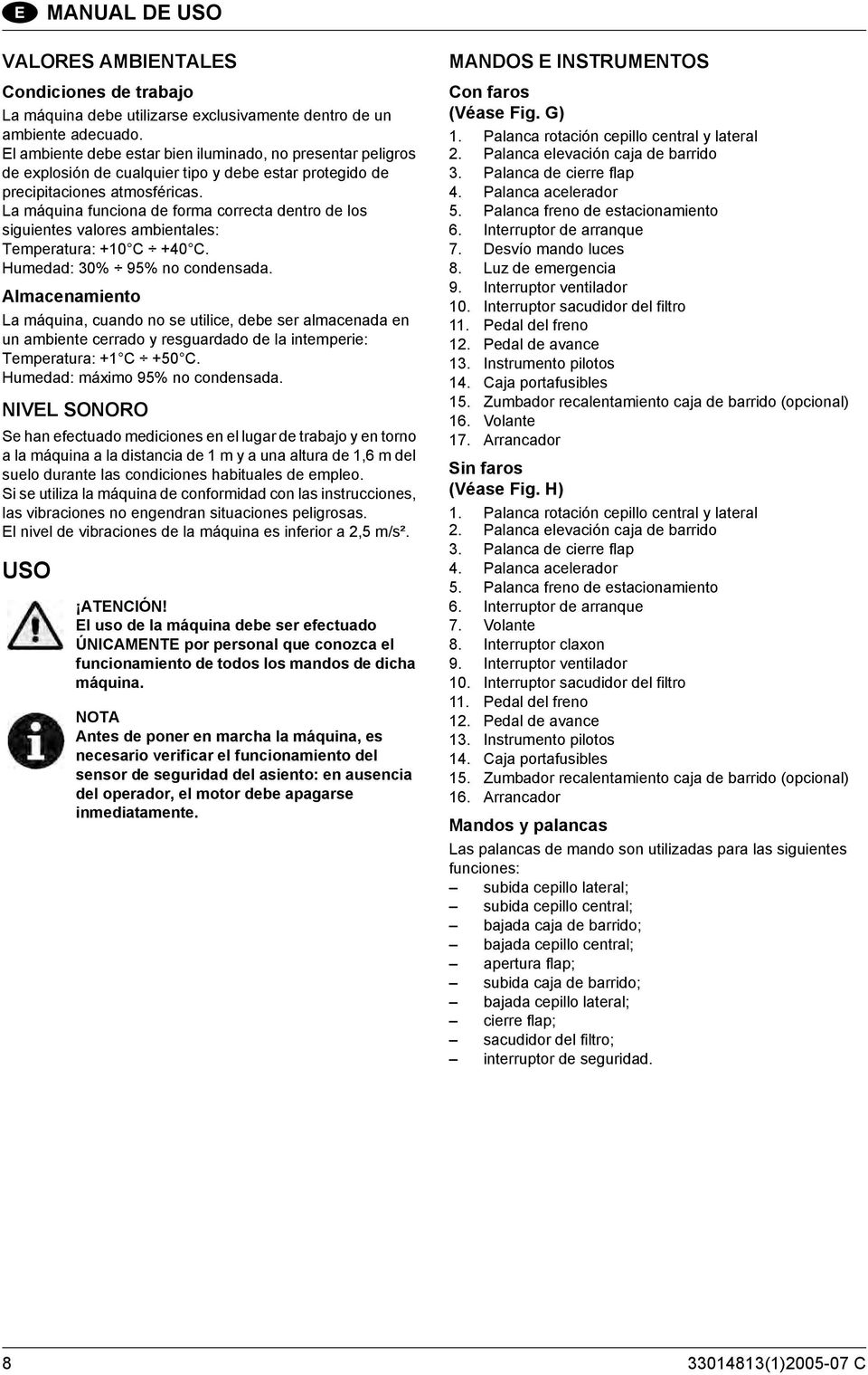 La máquina funciona de forma correcta dentro de los siguientes valores ambientales: Temperatura: +10 C +40 C. Humedad: 30% 95% no condensada.