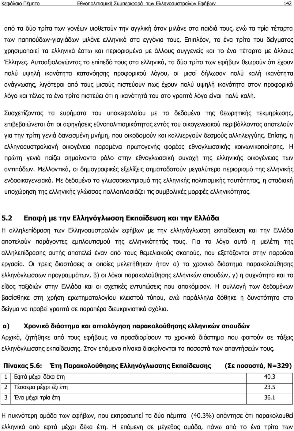 Αυτοαξιολογώντας το επίπεδό τους στα ελληνικά, τα δύο τρίτα των εφήβων θεωρούν ότι έχουν πολύ υψηλή ικανότητα κατανόησης προφορικού λόγου, οι μισοί δήλωσαν πολύ καλή ικανότητα ανάγνωσης, λιγότεροι