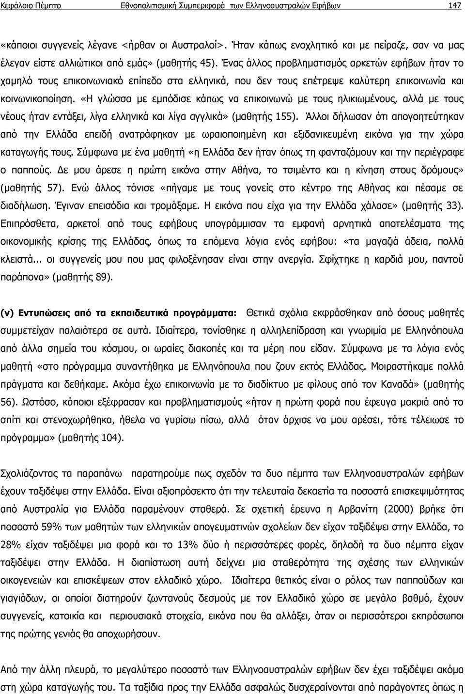 Ένας άλλος προβληματισμός αρκετών εφήβων ήταν το χαμηλό τους επικοινωνιακό επίπεδο στα ελληνικά, που δεν τους επέτρεψε καλύτερη επικοινωνία και κοινωνικοποίηση.