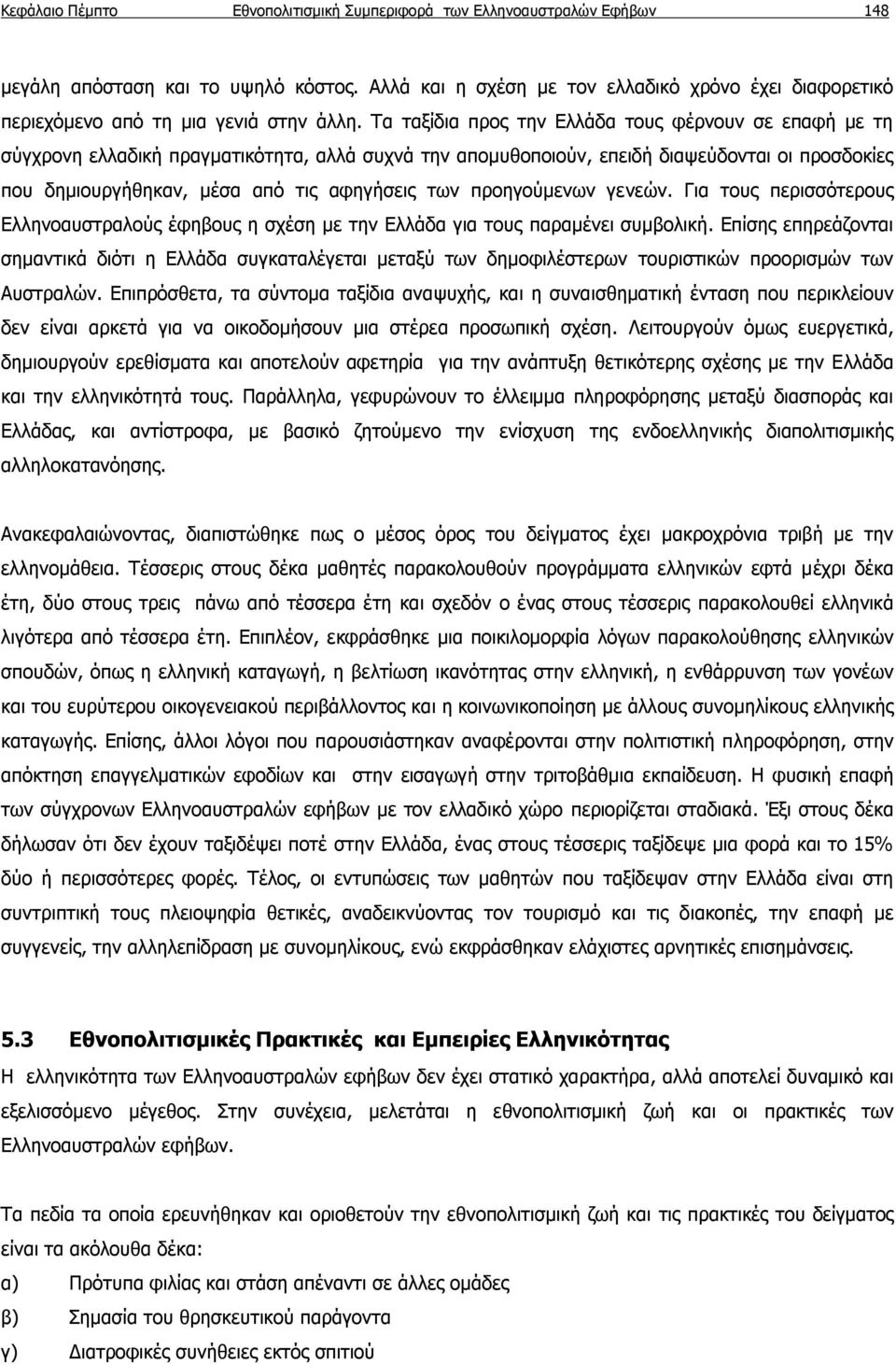 Τα ταξίδια προς την Ελλάδα τους φέρνουν σε επαφή με τη σύγχρονη ελλαδική πραγματικότητα, αλλά συχνά την απομυθοποιούν, επειδή διαψεύδονται οι προσδοκίες που δημιουργήθηκαν, μέσα από τις αφηγήσεις των