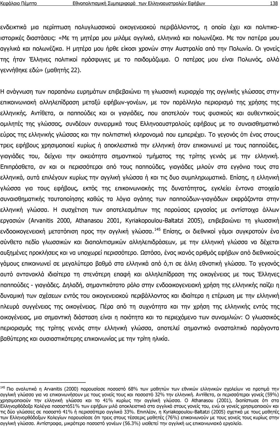 Οι γονείς της ήταν Έλληνες πολιτικοί πρόσφυγες με το παιδομάζωμα. Ο πατέρας μου είναι Πολωνός, αλλά γεννήθηκε εδώ» (μαθητής 22).