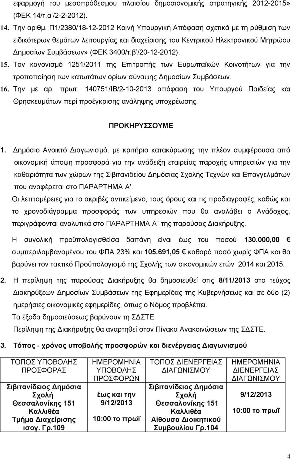 15. Τον κανονισμό 1251/2011 της Επιτροπής των Ευρωπαϊκών Κοινοτήτων για την τροποποίηση των κατωτάτων ορίων σύναψης Δημοσίων Συμβάσεων. 16. Την με αρ. πρωτ.