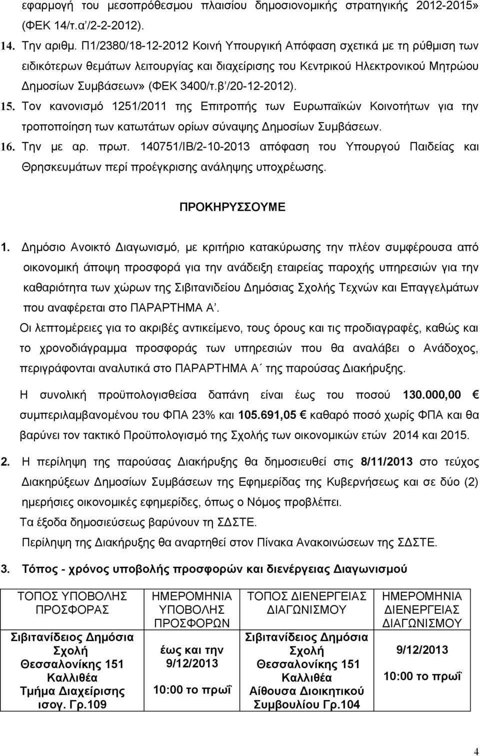 15. Τον κανονισμό 1251/2011 της Επιτροπής των Ευρωπαϊκών Κοινοτήτων για την τροποποίηση των κατωτάτων ορίων σύναψης Δημοσίων Συμβάσεων. 16. Την με αρ. πρωτ.