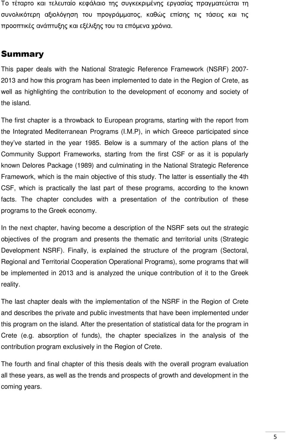 Summary This paper deals with the National Strategic Reference Framework (NSRF) 2007-2013 and how this program has been implemented to date in the Region of Crete, as well as highlighting the