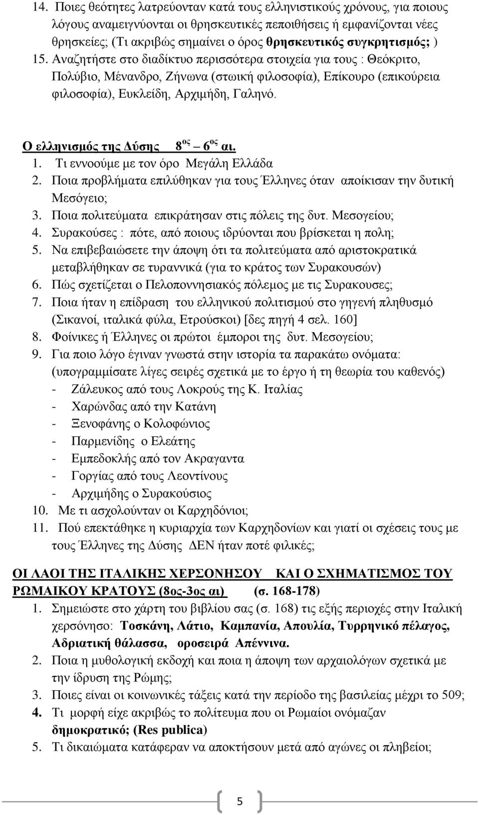 Ο ελληνισμός της Δύσης 8 ος 6 ος αι. 1. Τι εννοούμε με τον όρο Μεγάλη Ελλάδα 2. Ποια προβλήματα επιλύθηκαν για τους Έλληνες όταν αποίκισαν την δυτική Μεσόγειο; 3.