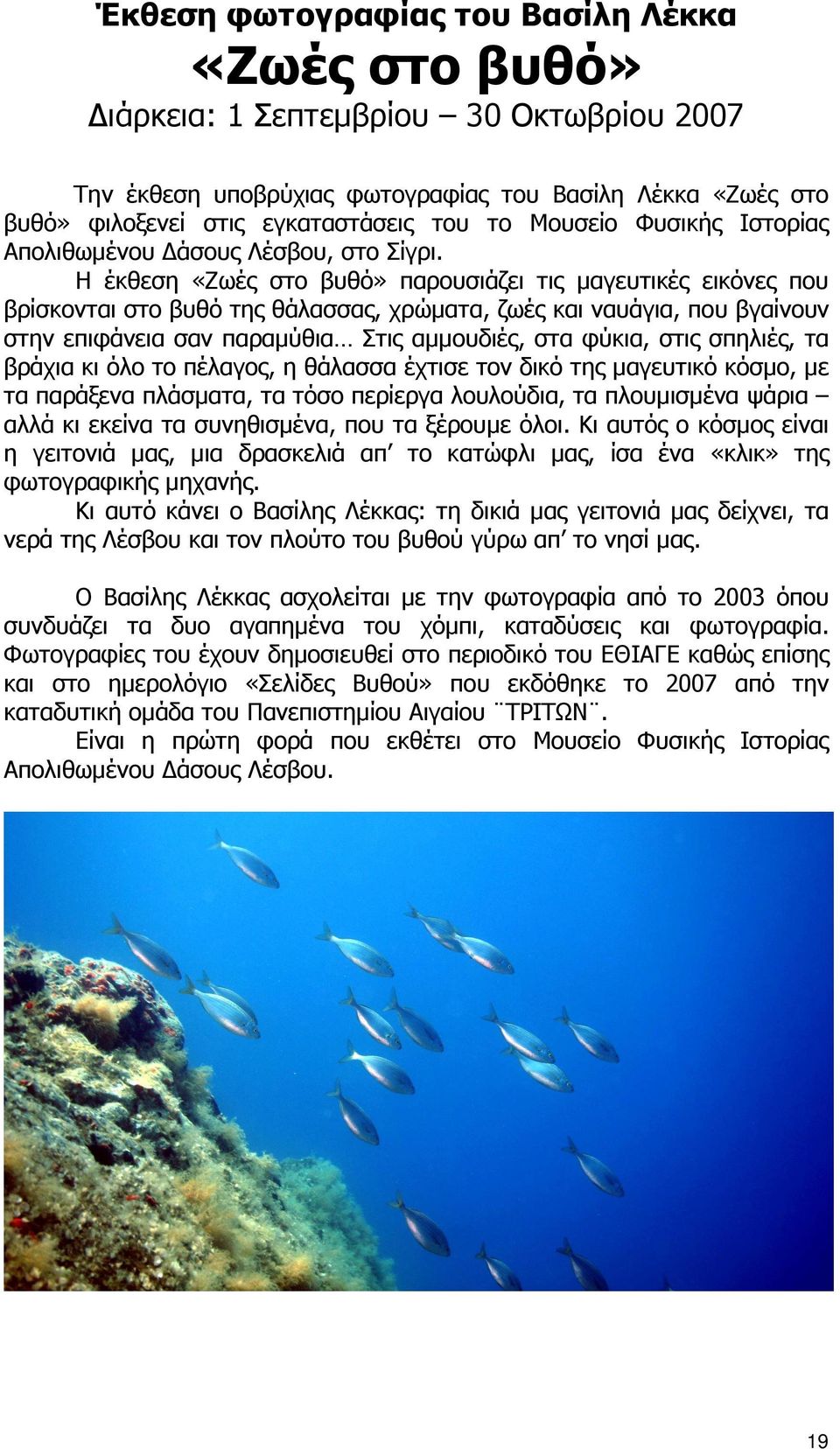 Η έκθεση «Ζωές στο βυθό» παρουσιάζει τις µαγευτικές εικόνες που βρίσκονται στο βυθό της θάλασσας, χρώµατα, ζωές και ναυάγια, που βγαίνουν στην επιφάνεια σαν παραµύθια Στις αµµουδιές, στα φύκια, στις