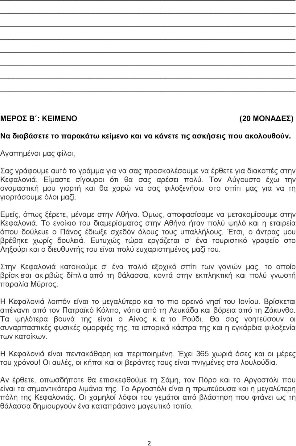 Τον Αύγουστο έχω την ονομαστική μου γιορτή και θα χαρώ να σας φιλοξενήσω στο σπίτι μας για να τη γιορτάσουμε όλοι μαζί. Εμείς, όπως ξέρετε, μέναμε στην Αθήνα.