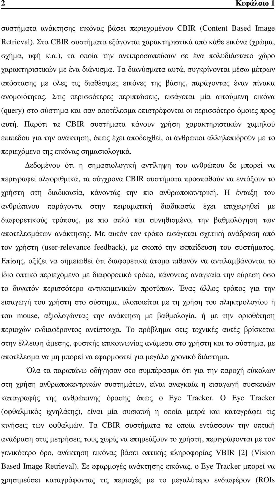 Στις περισσότερες περιπτώσεις, εισάγεται μία αιτούμενη εικόνα (query) στο σύστημα και σαν αποτέλεσμα επιστρέφονται οι περισσότερο όμοιες προς αυτή.