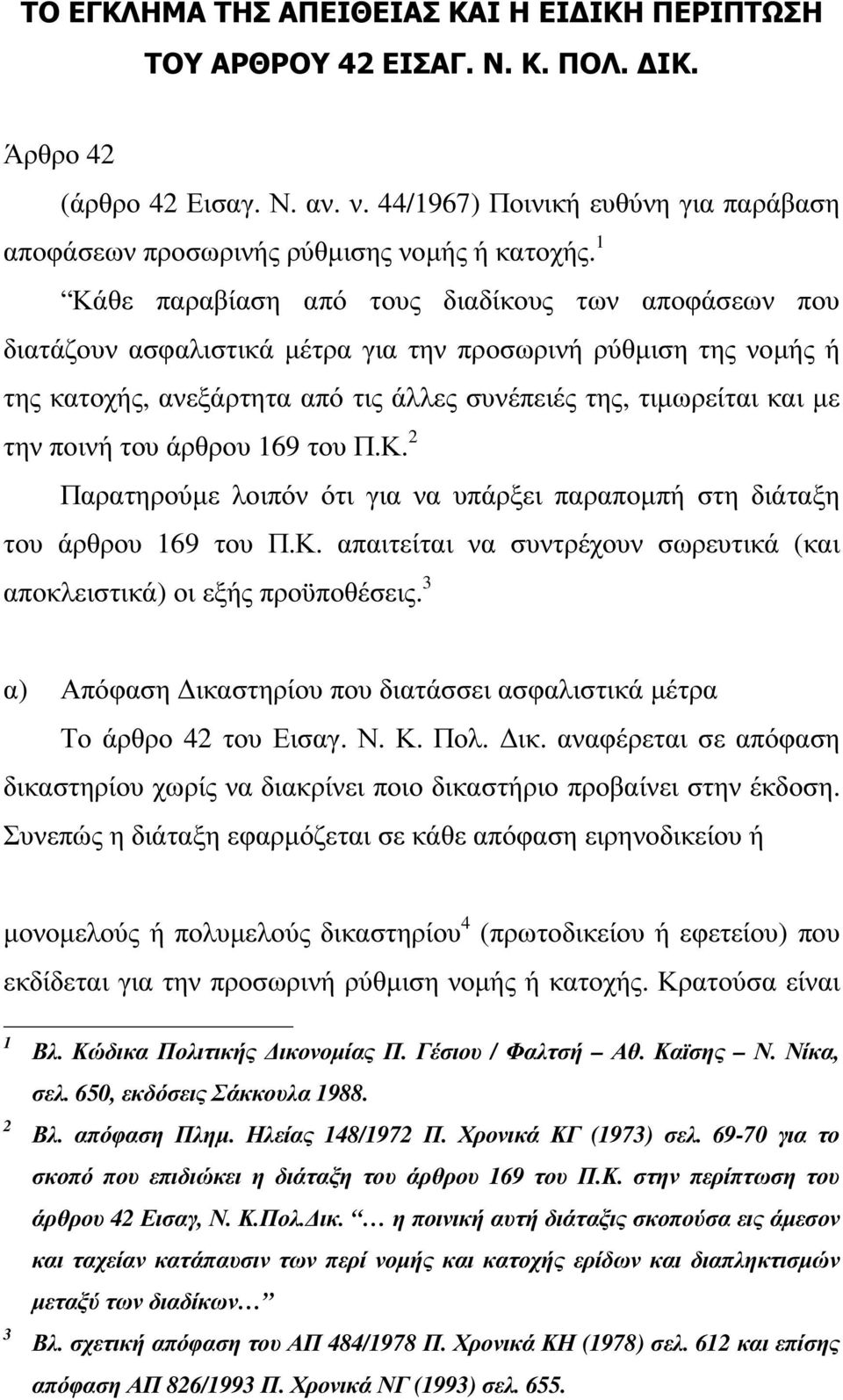 1 Κάθε παραβίαση από τους διαδίκους των αποφάσεων που διατάζουν ασφαλιστικά µέτρα για την προσωρινή ρύθµιση της νοµής ή της κατοχής, ανεξάρτητα από τις άλλες συνέπειές της, τιµωρείται και µε την