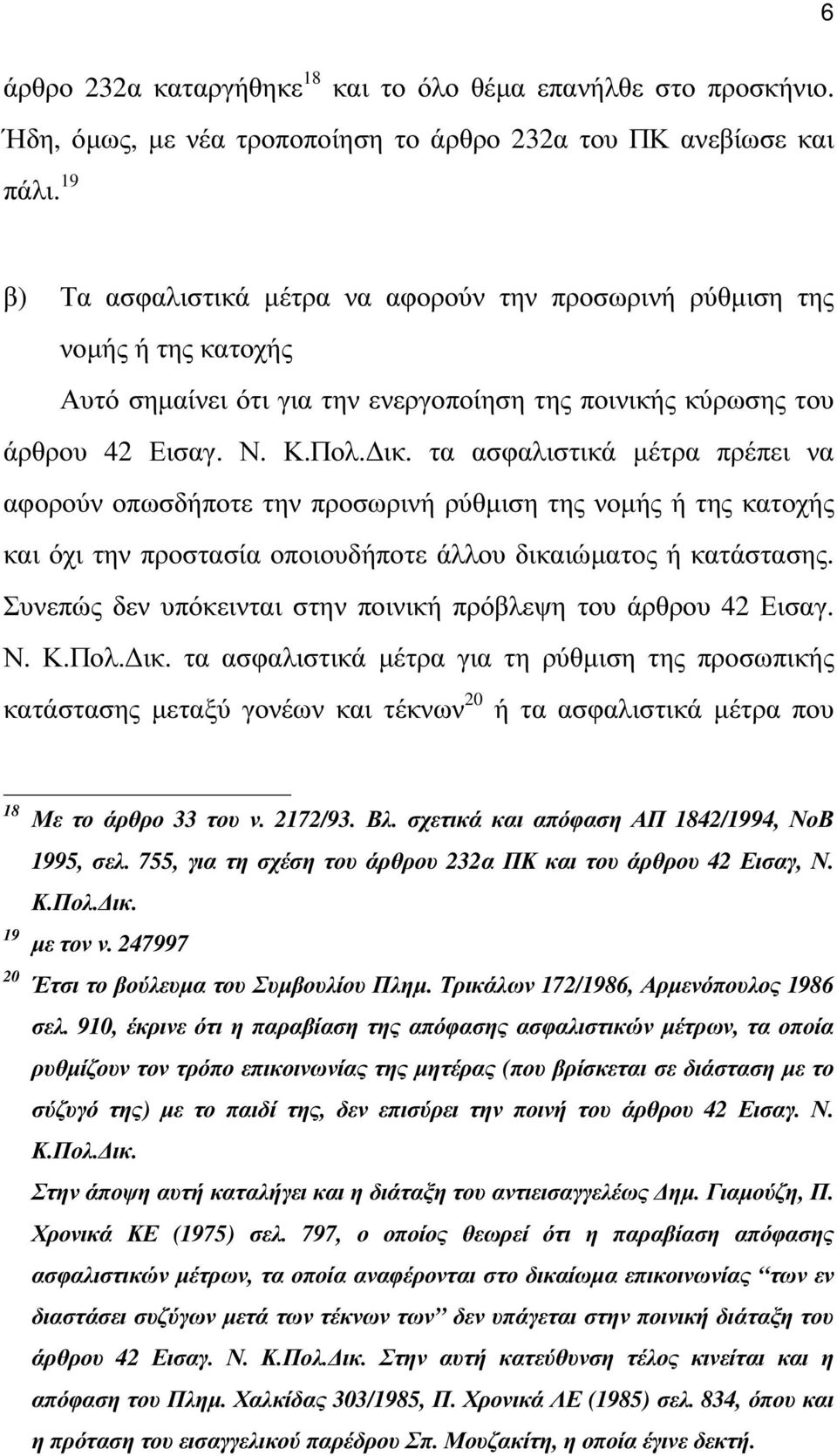 τα ασφαλιστικά µέτρα πρέπει να αφορούν οπωσδήποτε την προσωρινή ρύθµιση της νοµής ή της κατοχής και όχι την προστασία οποιουδήποτε άλλου δικαιώµατος ή κατάστασης.