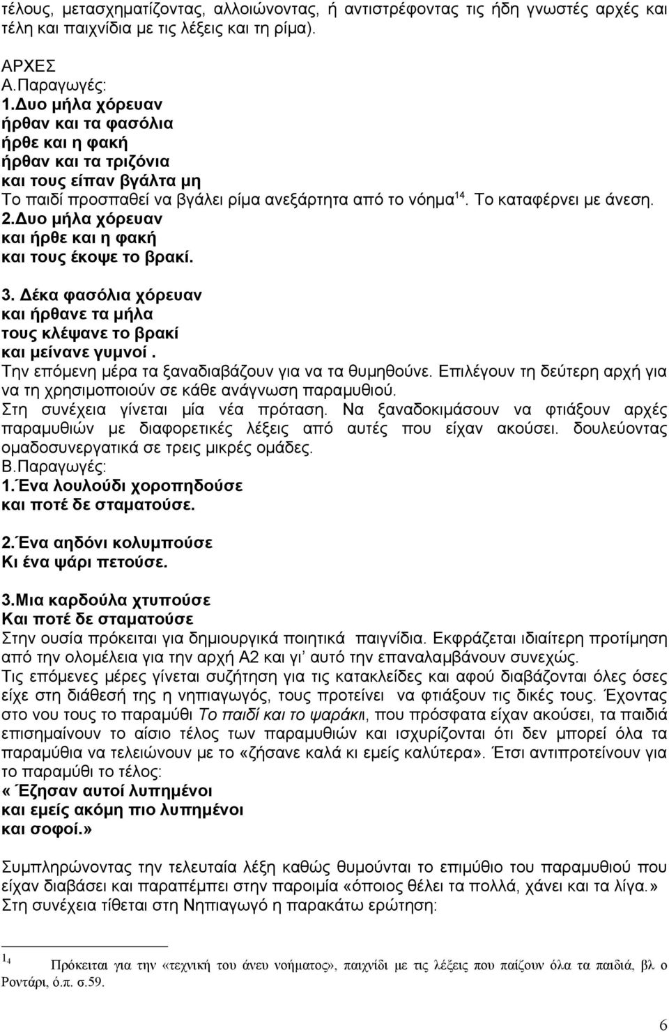 Δυο μήλα χόρευαν και ήρθε και η φακή και τους έκοψε το βρακί. 3. Δέκα φασόλια χόρευαν και ήρθανε τα μήλα τους κλέψανε το βρακί και μείνανε γυμνοί.