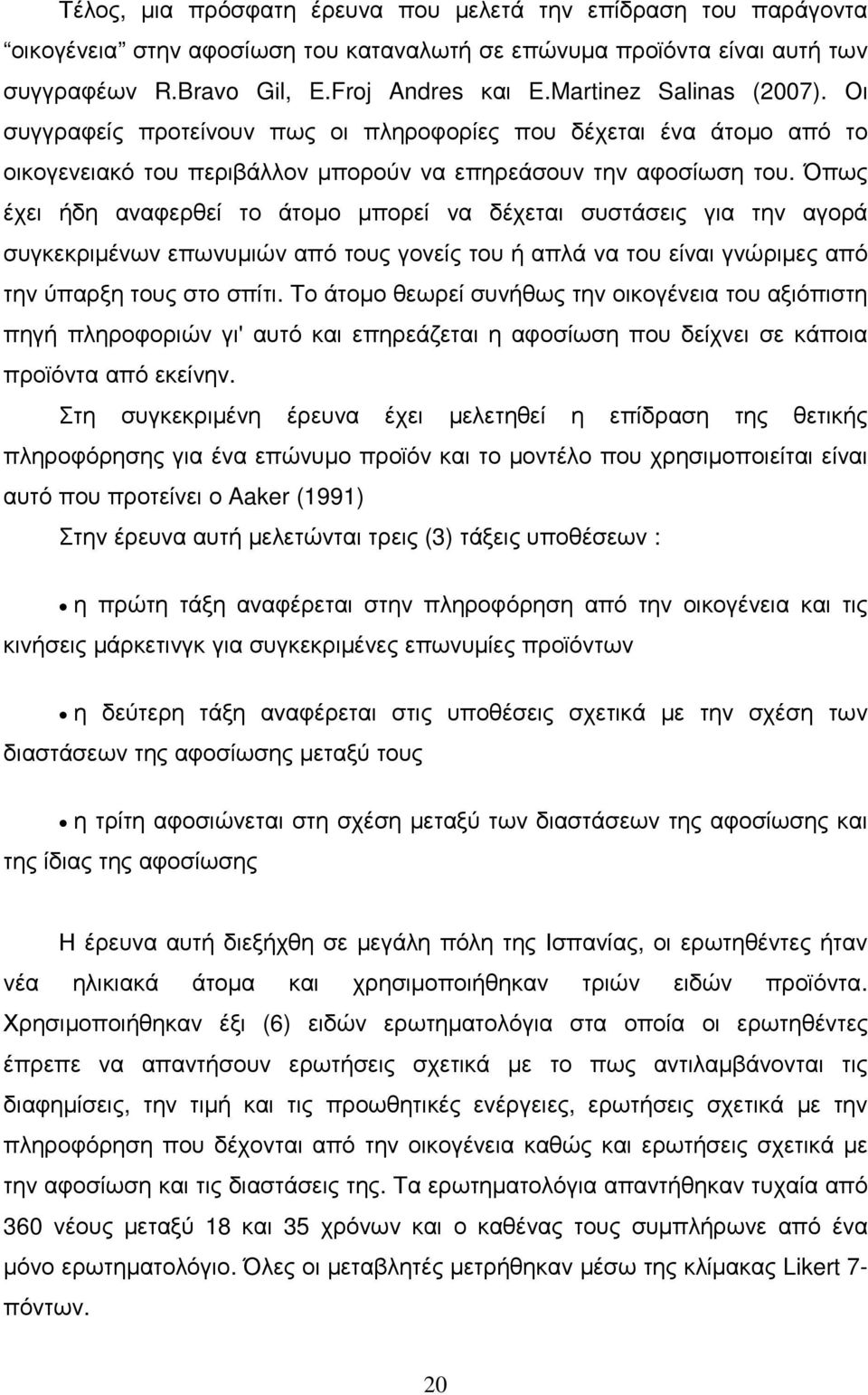 Όπως έχει ήδη αναφερθεί το άτοµο µπορεί να δέχεται συστάσεις για την αγορά συγκεκριµένων επωνυµιών από τους γονείς του ή απλά να του είναι γνώριµες από την ύπαρξη τους στο σπίτι.