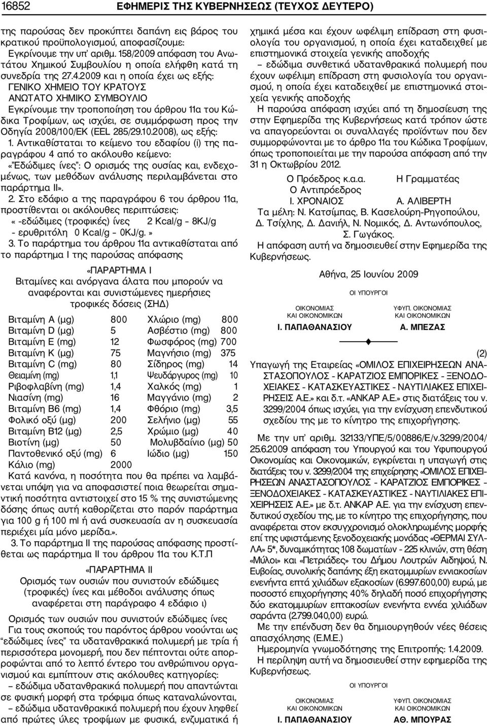 2009 και η οποία έχει ως εξής: ΓΕΝΙΚΟ ΧΗΜΕΙΟ ΤΟΥ ΚΡΑΤΟΥΣ ΑΝΩΤΑΤΟ ΧΗΜΙΚΟ ΣΥΜΒΟΥΛΙΟ Εγκρίνουμε την τροποποίηση του άρθρου 11α του Κώ δικα Τροφίμων, ως ισχύει, σε συμμόρφωση προς την Οδηγία 2008/100/ΕΚ