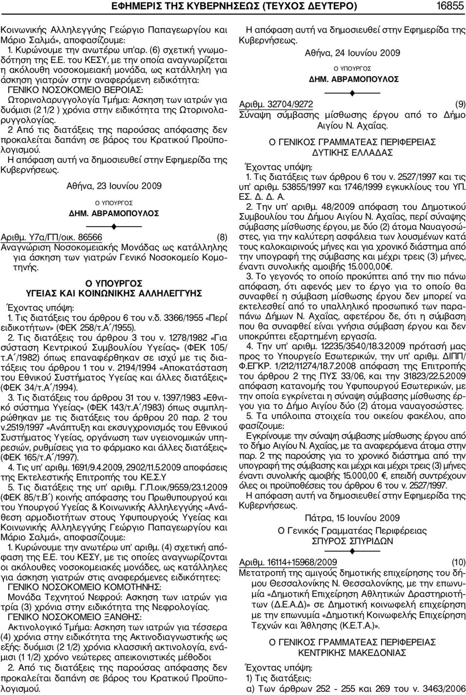 δυόμισι (2 1/2 ) χρόνια στην ειδικότητα της Ωτορινολα ρυγγολογίας. 2 Από τις διατάξεις της παρούσας απόφασης δεν προκαλείται δαπάνη σε βάρος του Κρατικού Προϋπο λογισμού. Αθήνα, 23 Ιουνίου 2009 ΔΗΜ.