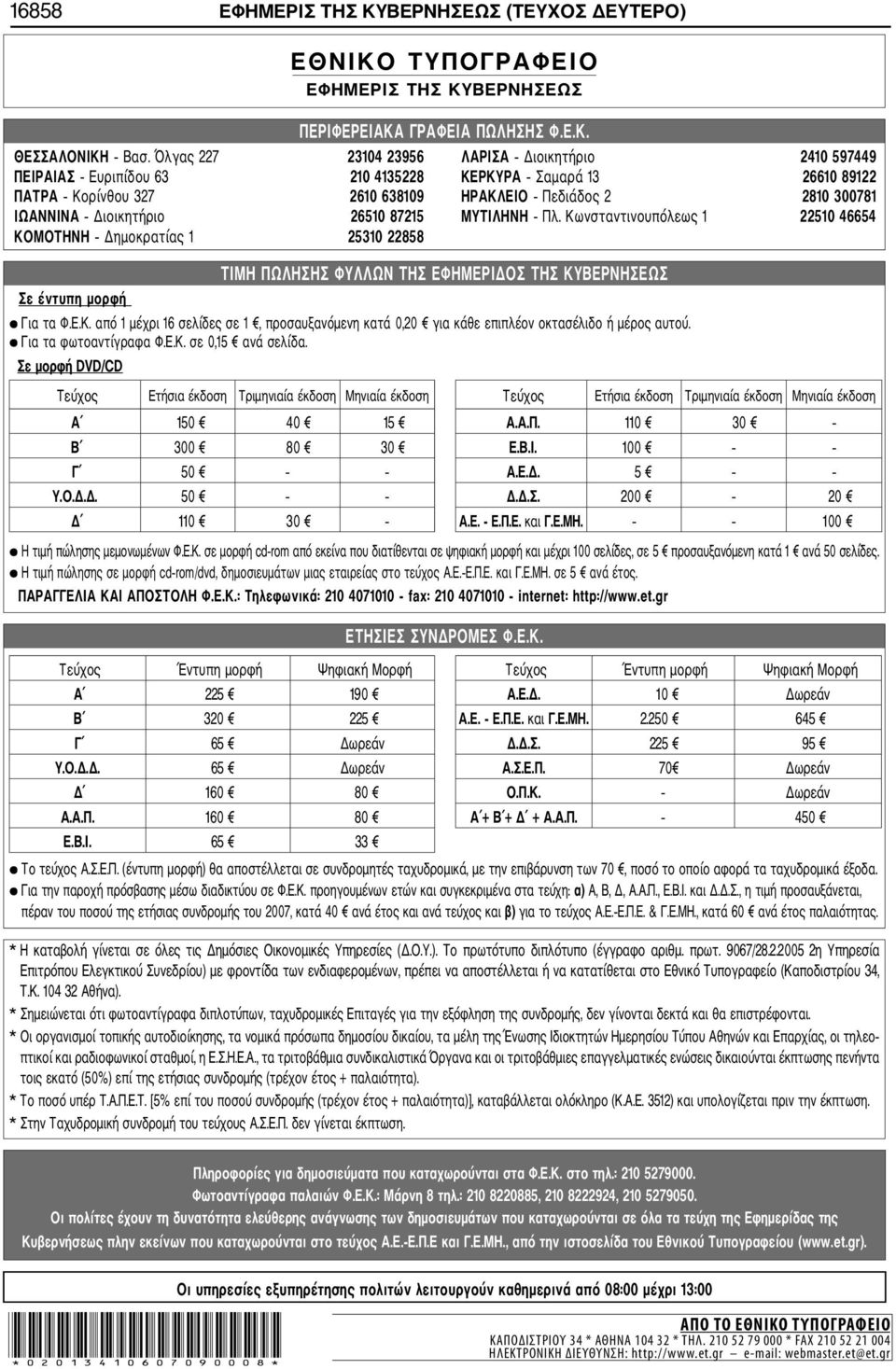Διοικητήριο 26510 87215 ΜΥΤΙΛΗΝΗ Πλ. Κωνσταντινουπόλεως 1 22510 46654 ΚΟΜΟΤΗΝΗ Δημοκρατίας 1 25310 22858 Σε έντυπη μορφή ΤΙΜΗ ΠΩΛΗΣΗΣ ΦΥΛΛΩΝ ΤΗΣ ΕΦΗΜΕΡΙΔΟΣ ΤΗΣ ΚΥΒΕΡΝΗΣΕΩΣ Για τα Φ.Ε.Κ. από 1 μέχρι 16 σελίδες σε 1, προσαυξανόμενη κατά 0,20 για κάθε επιπλέον οκτασέλιδο ή μέρος αυτού.