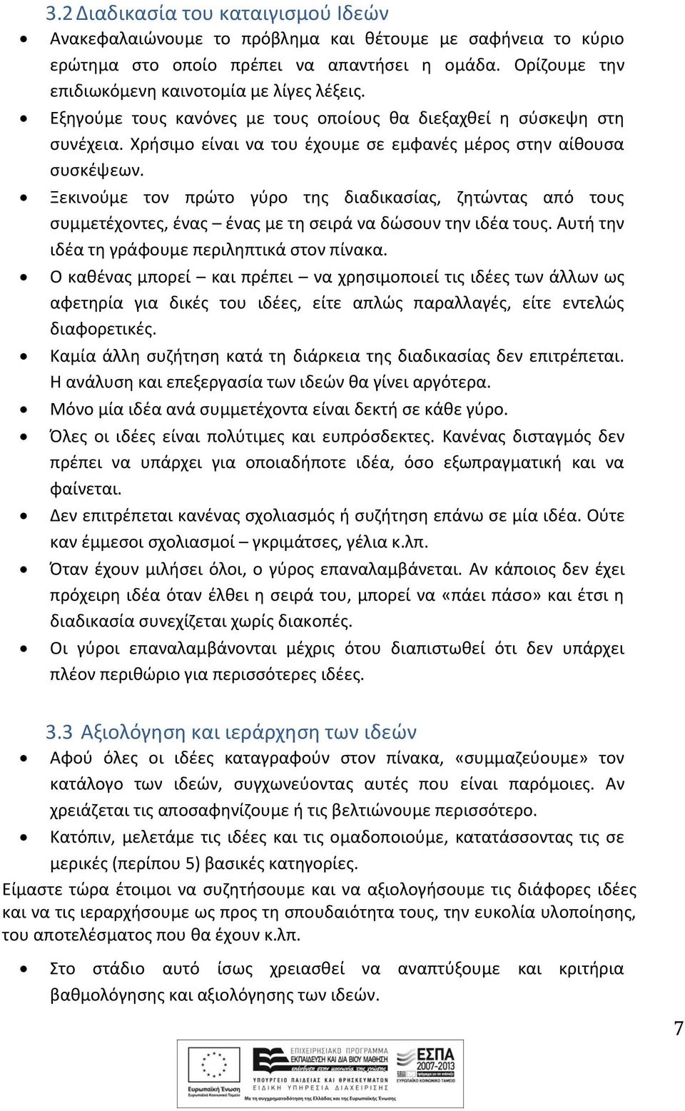 Ξεκινούμε τον πρώτο γύρο της διαδικασίας, ζητώντας από τους συμμετέχοντες, ένας ένας με τη σειρά να δώσουν την ιδέα τους. Αυτή την ιδέα τη γράφουμε περιληπτικά στον πίνακα.