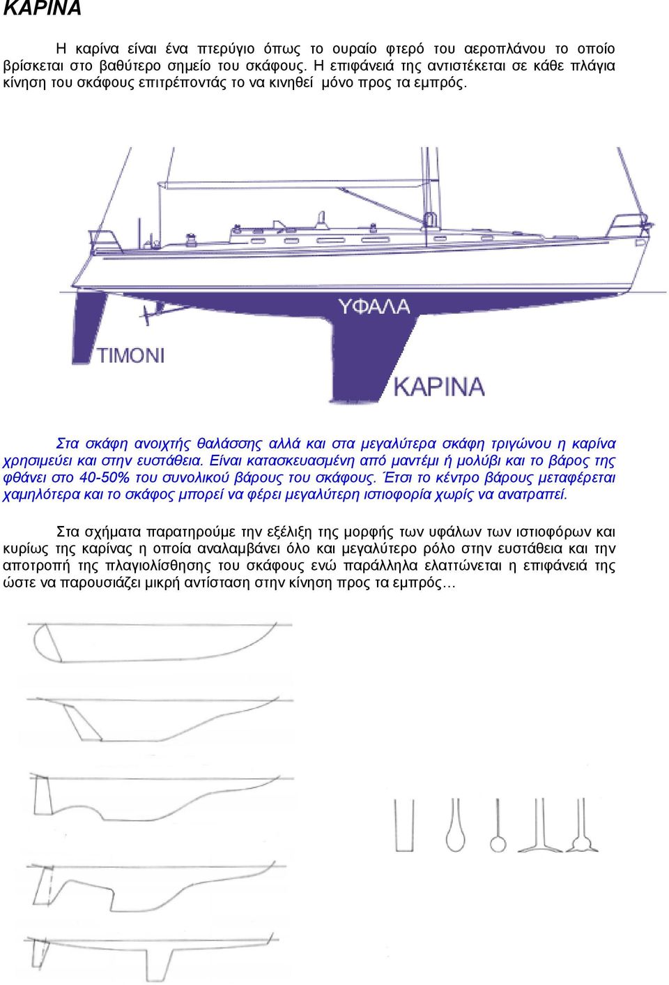 Στα σκάφη ανοιχτής θαλάσσης αλλά και στα μεγαλύτερα σκάφη τριγώνου η καρίνα χρησιμεύει και στην ευστάθεια.