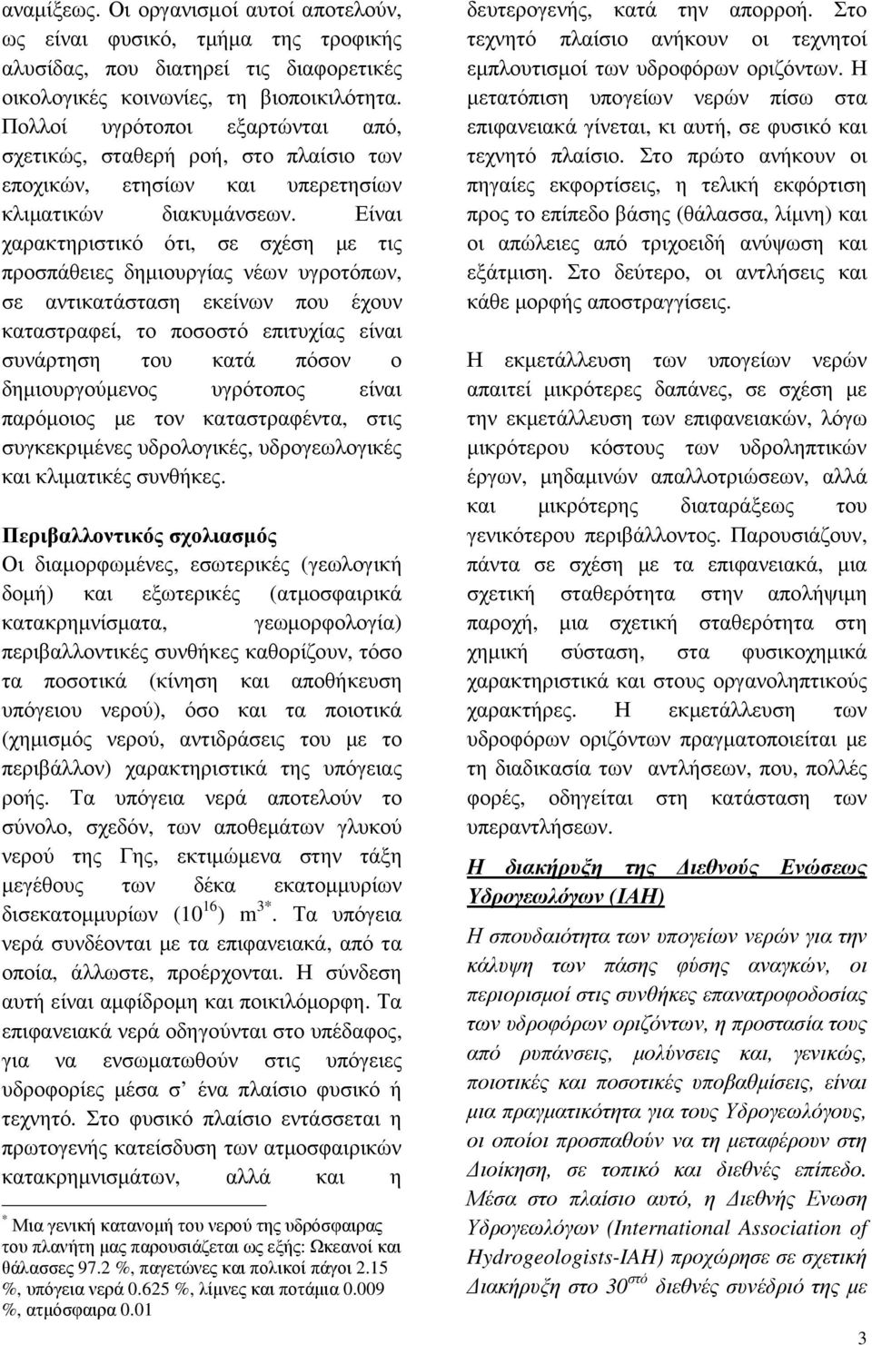 Είναι χαρακτηριστικό ότι, σε σχέση µε τις προσπάθειες δηµιουργίας νέων υγροτόπων, σε αντικατάσταση εκείνων που έχουν καταστραφεί, το ποσοστό επιτυχίας είναι συνάρτηση του κατά πόσον ο δηµιουργούµενος