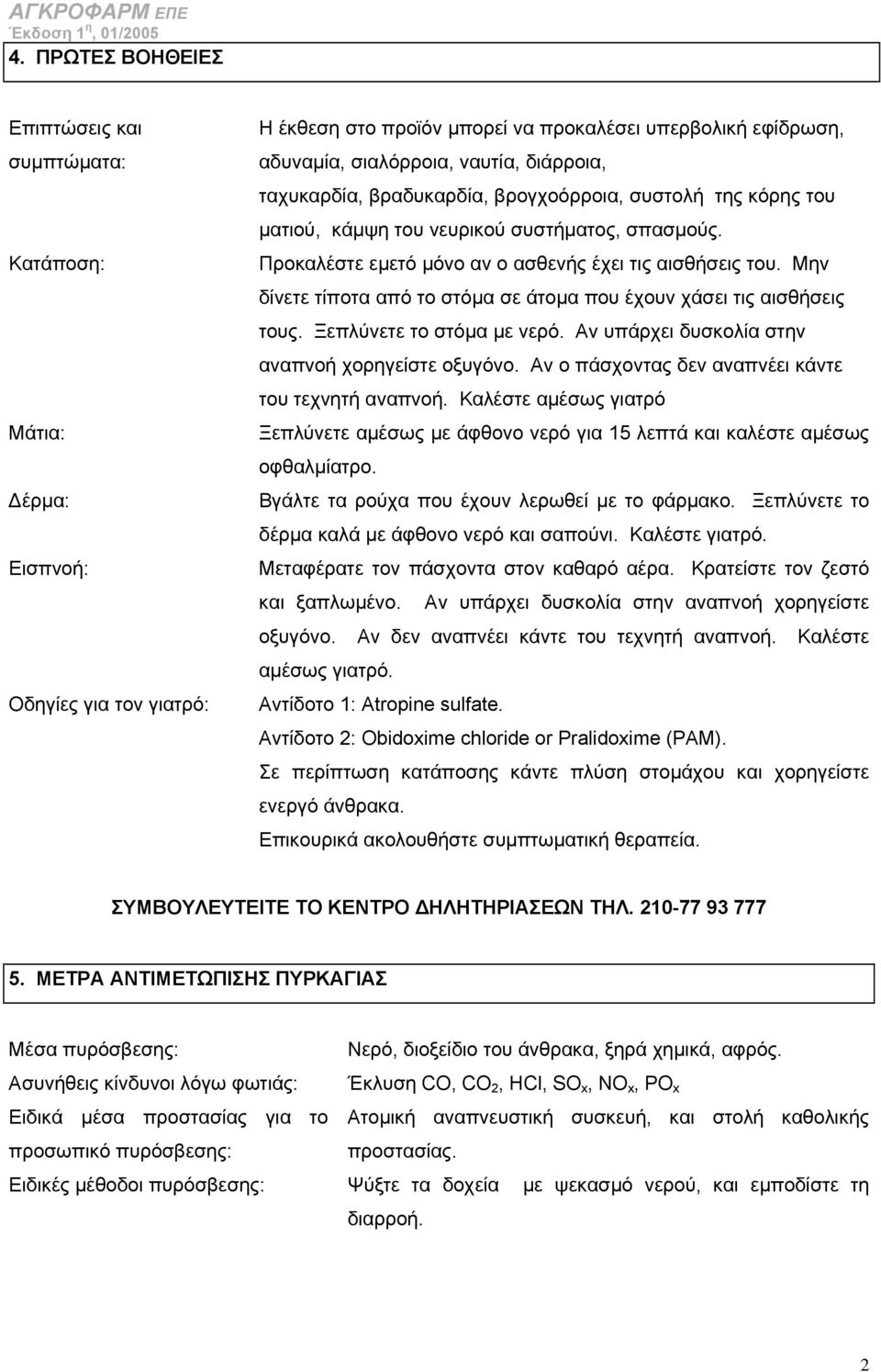 Μν δίνετε τίποτα από το στόµα σε άτοµα που έχουν χάσει τις αισθήσεις τους. Ξεπλύνετε το στόµα µε νερό. Αν υπάρχει δυσκολία στν αναπνοή χοργείστε οξυγόνο.