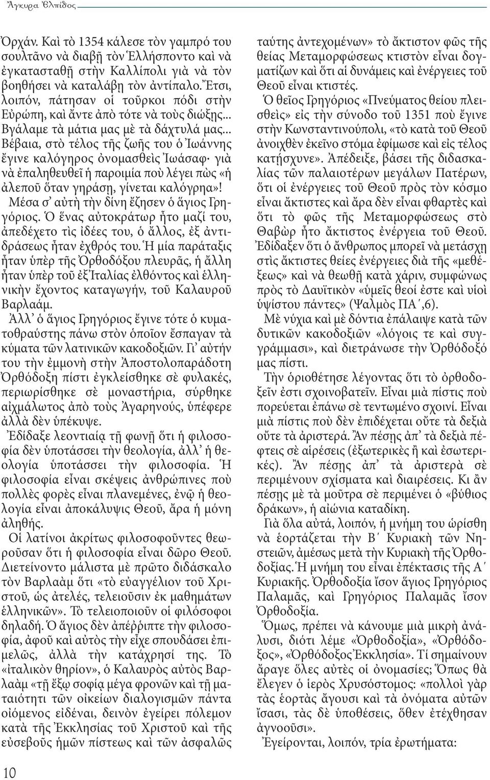 .. Βέβαια, στὸ τέλος τῆς ζωῆς του ὁ Ἰωάννης ἔγινε καλόγηρος ὀνομασθεὶς Ἰωάσαφ γιὰ νὰ ἐπαληθευθεῖ ἡ παροιμία ποὺ λέγει πὼς «ἡ ἀλεποῦ ὅταν γηράσῃ, γίνεται καλόγρηα»!