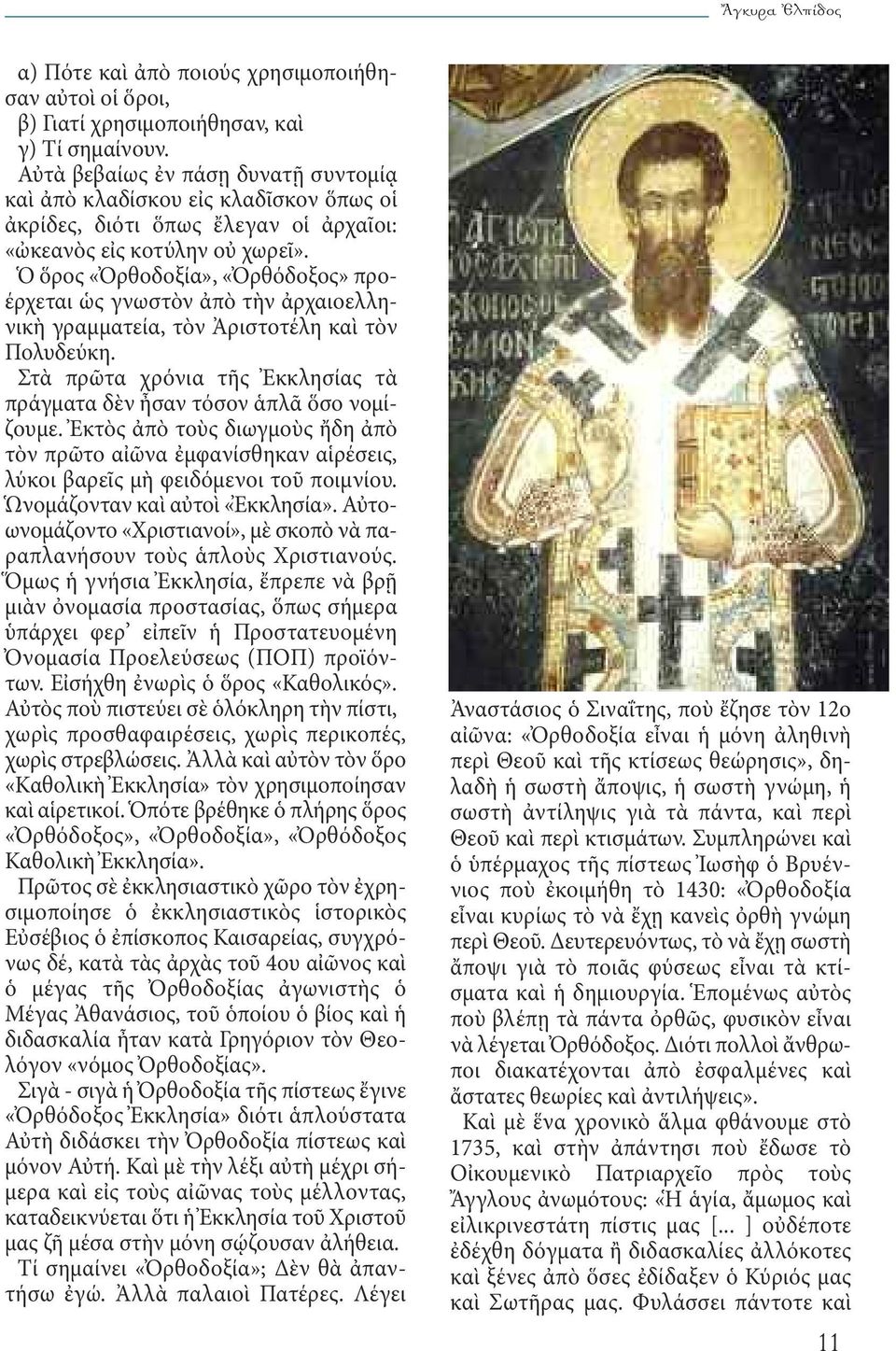 Ὁ ὅρος «Ὀρθοδοξία», «Ὀρθόδοξος» προέρχεται ὡς γνωστὸν ἀπὸ τὴν ἀρχαιοελληνικὴ γραμματεία, τὸν Ἀριστοτέλη καὶ τὸν Πολυδεύκη. Στὰ πρῶτα χρόνια τῆς Ἐκκλησίας τὰ πράγματα δὲν ἦσαν τόσον ἁπλᾶ ὅσο νομίζουμε.