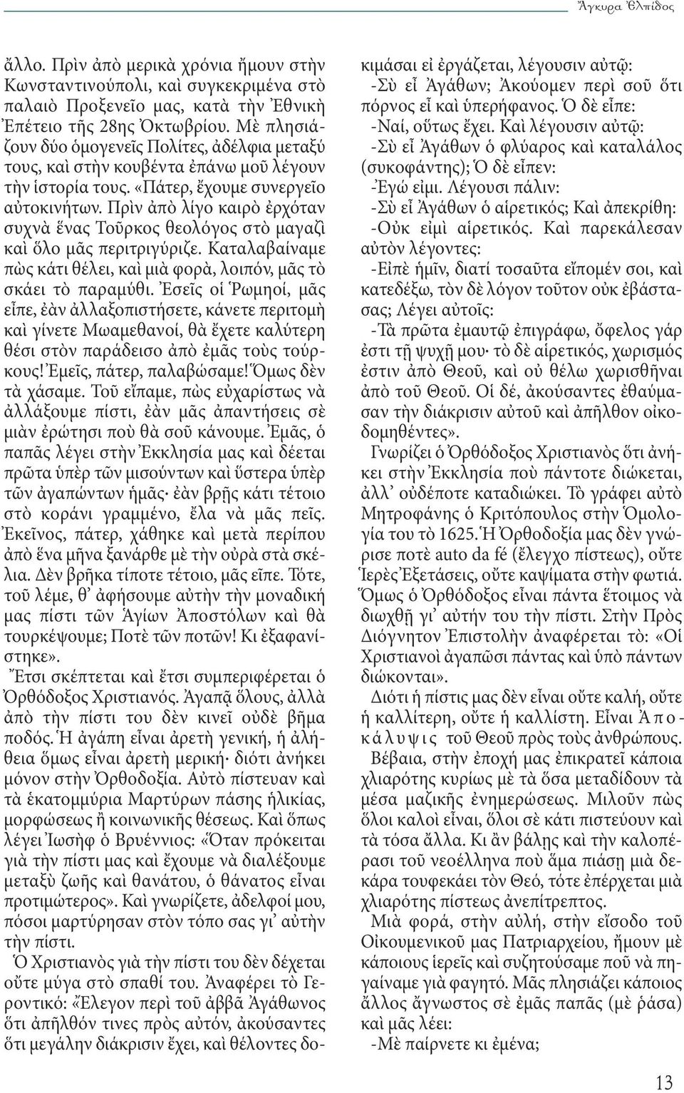 Πρὶν ἀπὸ λίγο καιρὸ ἐρχόταν συχνὰ ἕνας Τοῦρκος θεολόγος στὸ μαγαζὶ καὶ ὅλο μᾶς περιτριγύριζε. Καταλαβαίναμε πὼς κάτι θέλει, καὶ μιὰ φορὰ, λοιπόν, μᾶς τὸ σκάει τὸ παραμύθι.