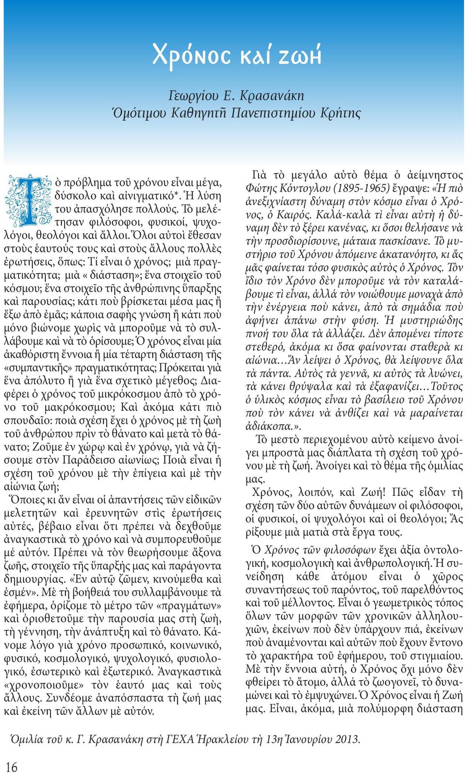 Ὅλοι αὐτοὶ ἔθεσαν στοὺς ἑαυτούς τους καὶ στοὺς ἄλλους πολλὲς ἐρωτήσεις, ὅπως: Τί εἶναι ὁ χρόνος; μιὰ πραγματικότητα; μιὰ «διάσταση»; ἕνα στοιχεῖο τοῦ κόσμου; ἕνα στοιχεῖο τῆς ἀνθρώπινης ὕπαρξης καὶ