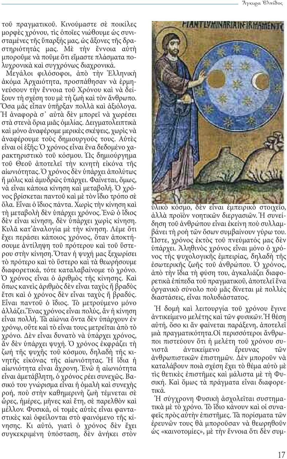 Μεγάλοι φιλόσοφοι, ἀπὸ τὴν Ἑλληνικὴ ἀκόμα Ἀρχαιότητα, προσπάθησαν νὰ ἑρμηνεύσουν τὴν ἔννοια τοῦ Χρόνου καὶ νὰ δείξουν τὴ σχέση του μὲ τὴ ζωὴ καὶ τὸν ἄνθρωπο. Ὅσα μᾶς εἶπαν ὑπῆρξαν πολλὰ καὶ ἀξιόλογα.