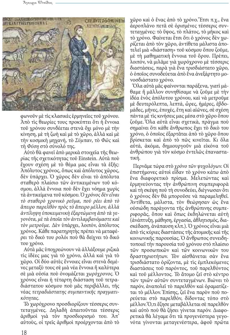 Αὐτὸ θὰ φανεῖ ἀπὸ μερικὰ στοιχεῖα τῆς θεωρίας τῆς σχετικότητας τοῦ Einstein. Αὐτὰ ποὺ ἔχουν σχέση μὲ τὸ θέμα μας εἶναι τὰ ἑξῆς: Ἀπόλυτος χρόνος, ὅπως καὶ ἀπόλυτος χῶρος, δὲν ὑπάρχει.
