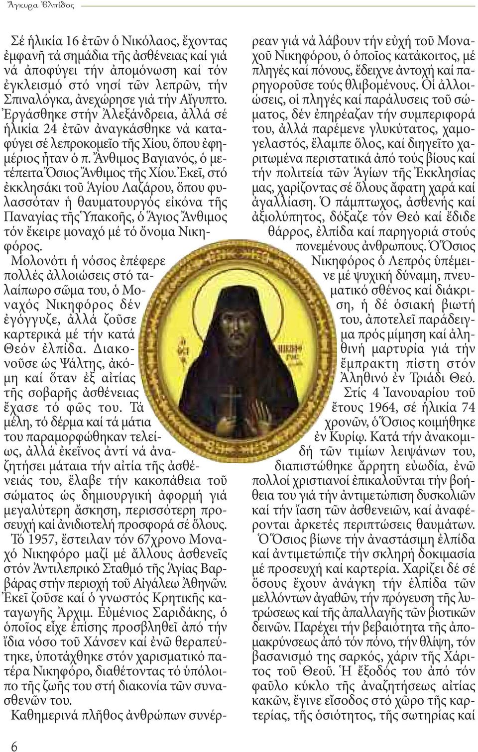 Ἐκεῖ, στό ἐκκλησάκι τοῦ Ἁγίου Λαζάρου, ὅπου φυλασσόταν ἡ θαυματουργός εἰκόνα τῆς Παναγίας τῆς Ὑπακοῆς, ὁ Ἅγιος Ἄνθιμος τόν ἔκειρε μοναχό μέ τό ὄνομα Νικηφόρος.