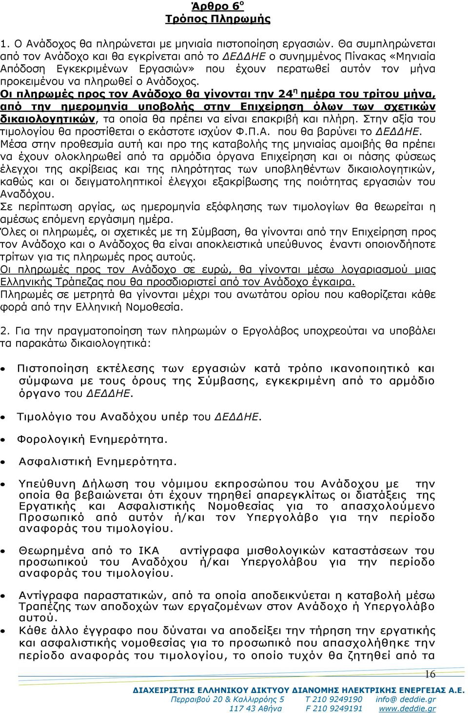 Οι πληρωμές προς τον Ανάδοχο θα γίνονται την 24 η ημέρα του τρίτου μήνα, από την ημερομηνία υποβολής στην Επιχείρηση όλων των σχετικών δικαιολογητικών, τα οποία θα πρέπει να είναι επακριβή και πλήρη.