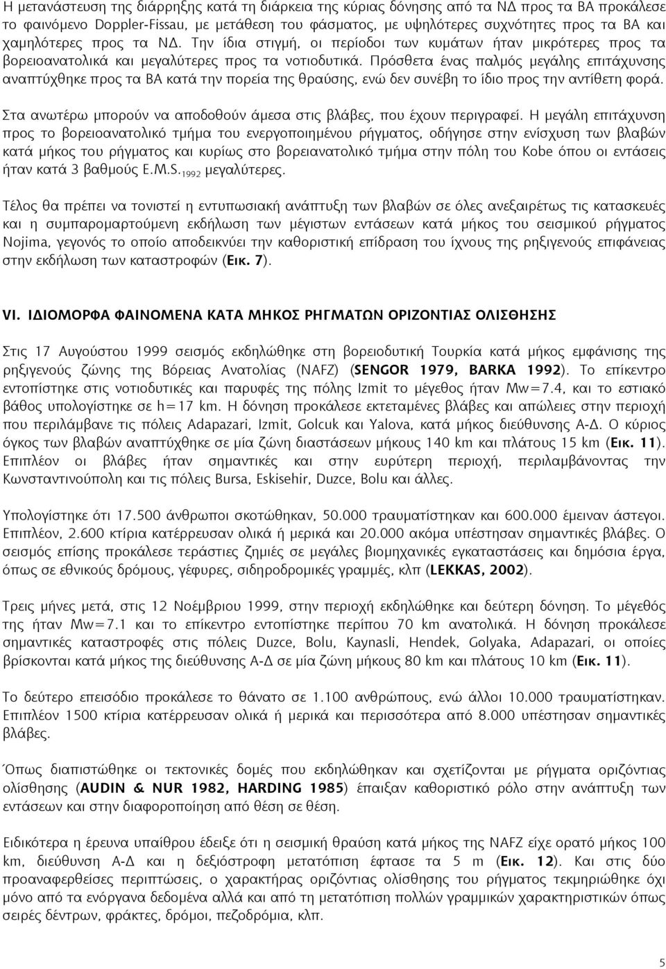 Πρόσθετα ένας παλμός μεγάλης επιτάχυνσης αναπτύχθηκε προς τα ΒΑ κατά την πορεία της θραύσης, ενώ δεν συνέβη το ίδιο προς την αντίθετη φορά.