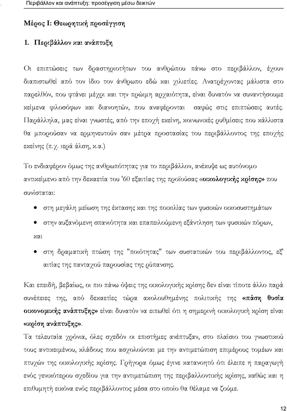 Παράλληλα, μας είναι γνωστές, από την εποχή εκείνη, κοινωνικές ρυθμίσεις που κάλλιστα θα μπορούσαν να ερμηνευτούν σαν μέτρα προστασίας του περιβάλλοντος της εποχής εκείνης (π.χ. ιερά άλση, κ.α.) Το