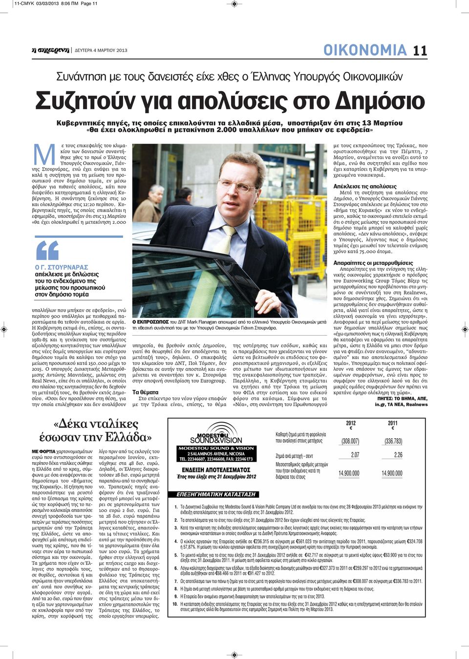 000 υπαλλήλων που μπήκαν σε εφεδρεία» Μ ε τους επικεφαλής του κλιμακίου των δανειστών συναντήθηκε χθες το πρωί ο Έλληνας Υπουργός Οικονομικών, Γιάννης Στουρνάρας, ενώ έχει ανάψει για τα καλά η