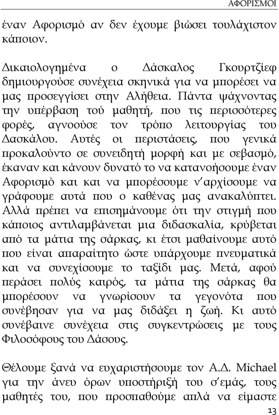 Αυτές οι περιστάσεις, που γενικά προκαλούντο σε συνειδητή μορφή και με σεβασμό, έκαναν και κάνουν δυνατό το να κατανοήσουμε έναν Αφορισμό και και να μπορέσουμε ν αρχίσουμε να γράφουμε αυτά που ο