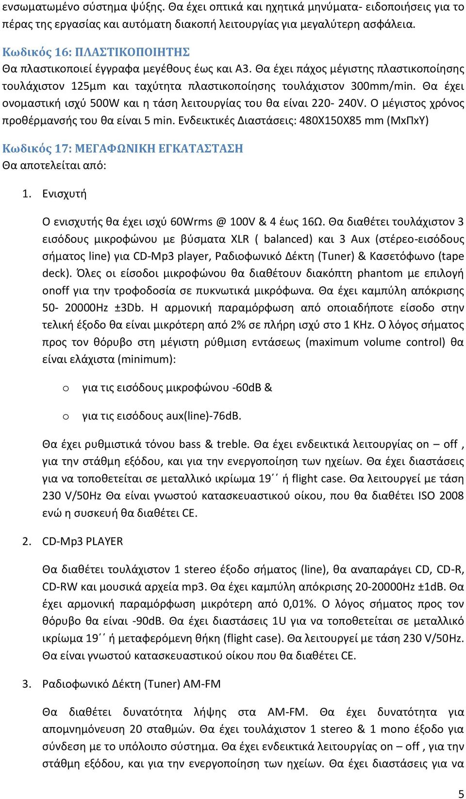 Θα ζχει ονομαςτικι ιςχφ 500W και θ τάςθ λειτουργίασ του κα είναι 220-240V. O μζγιςτοσ χρόνοσ προκζρμανςισ του κα είναι 5 min.