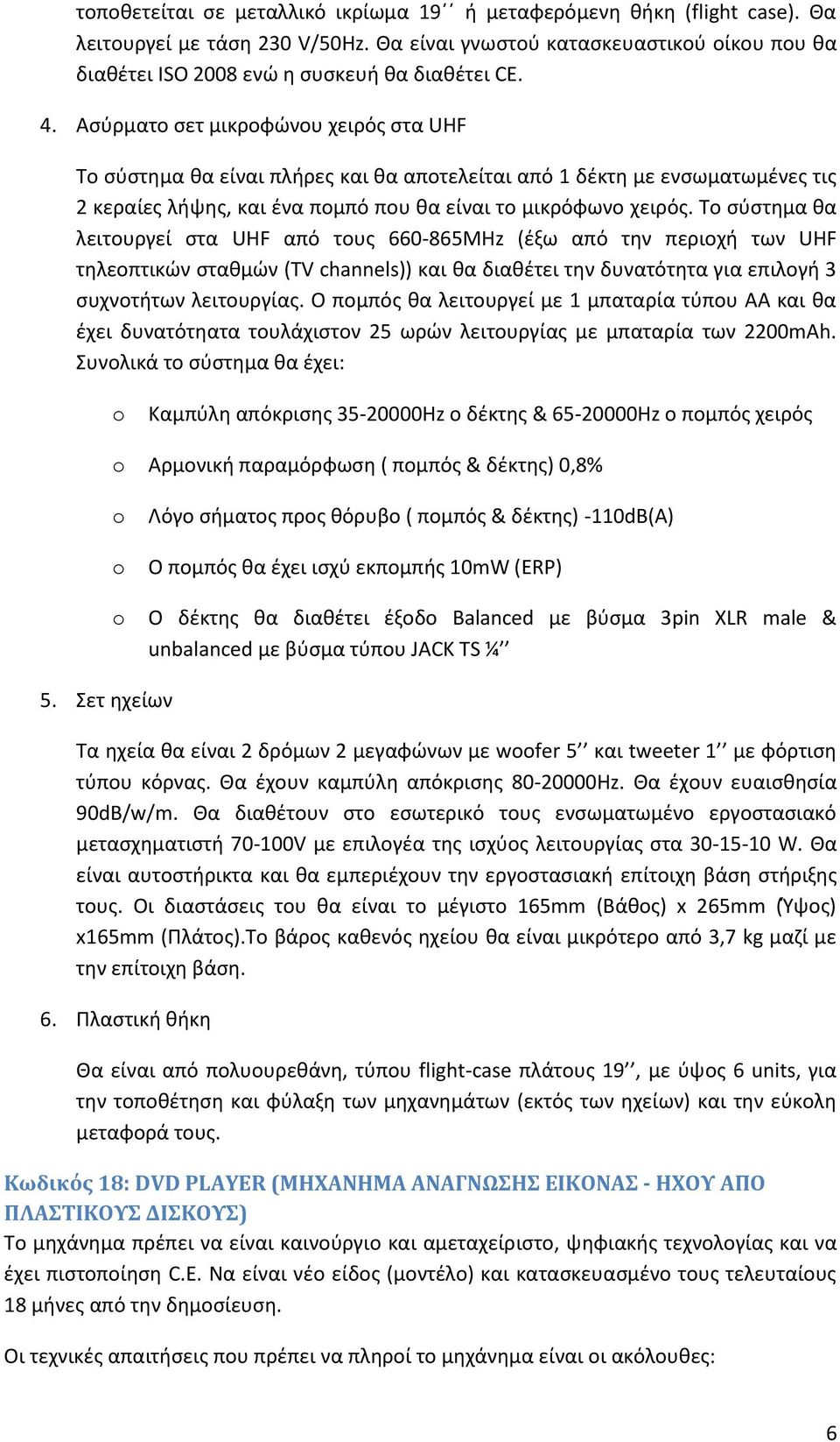 Αςφρματο ςετ μικροωϊνου χειρόσ ςτα UHF Το ςφςτθμα κα είναι πλιρεσ και κα αποτελείται από 1 δζκτθ με ενςωματωμζνεσ τισ 2 κεραίεσ λιψθσ, και ζνα πομπό που κα είναι το μικρόωωνο χειρόσ.