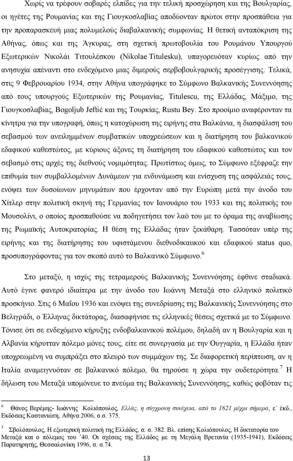 Η θετική ανταπόκριση της Αθήνας, όπως και της Άγκυρας, στη σχετική πρωτοβουλία του Ρουμάνου Υπουργού Εξωτερικών Νικολάι Τιτουλέσκου (Nikolae Titulesku), υπαγορευόταν κυρίως από την ανησυχία απέναντι