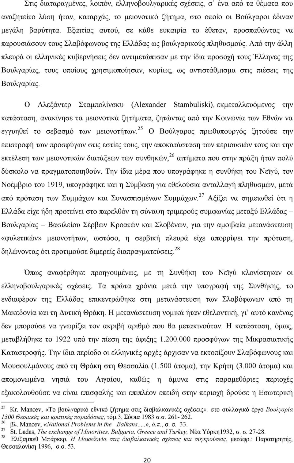 Από την άλλη πλευρά οι ελληνικές κυβερνήσεις δεν αντιμετώπισαν με την ίδια προσοχή τους Έλληνες της Βουλγαρίας, τους οποίους χρησιμοποίησαν, κυρίως, ως αντιστάθμισμα στις πιέσεις της Βουλγαρίας.