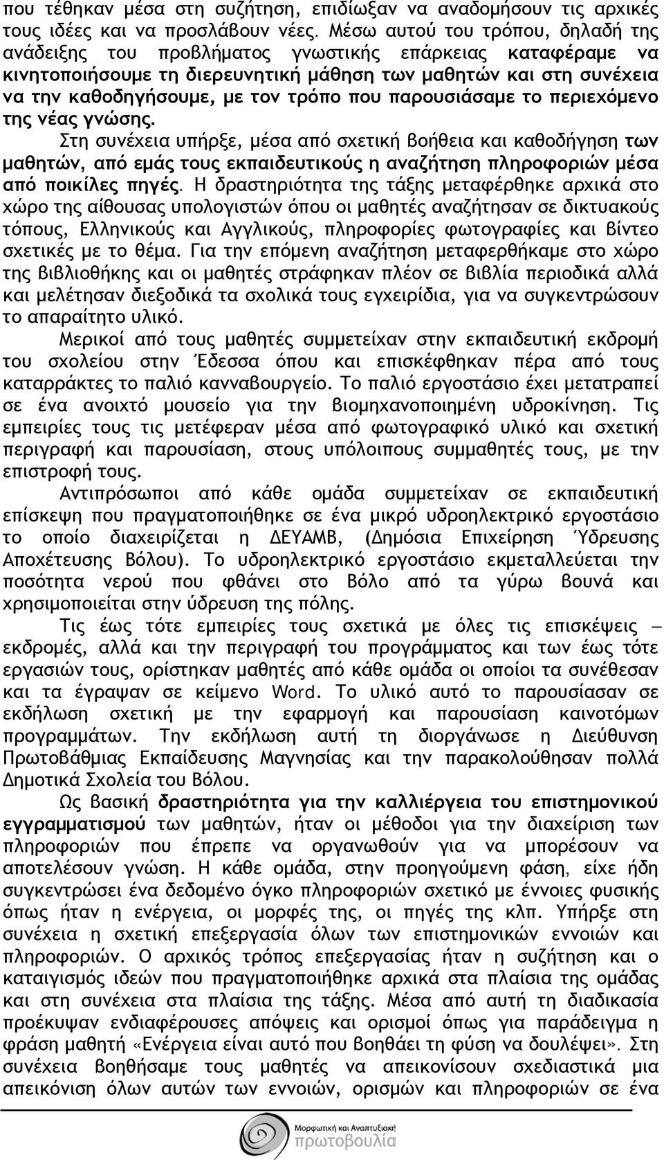 που παρουσιάσαμε το περιεχόμενο της νέας γνώσης. Στη συνέχεια υπήρξε, μέσα από σχετική βοήθεια και καθοδήγηση των μαθητών, από εμάς τους εκπαιδευτικούς η αναζήτηση πληροφοριών μέσα από ποικίλες πηγές.