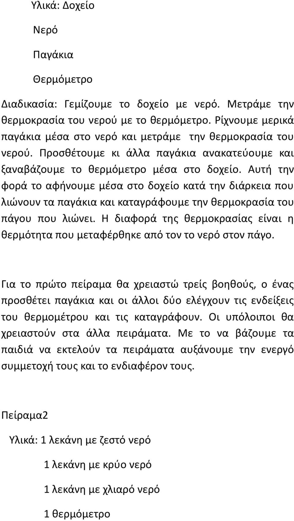 Αυτή την φορά το αφήνουμε μέσα στο δοχείο κατά την διάρκεια που λιώνουν τα παγάκια και καταγράφουμε την θερμοκρασία του πάγου που λιώνει.