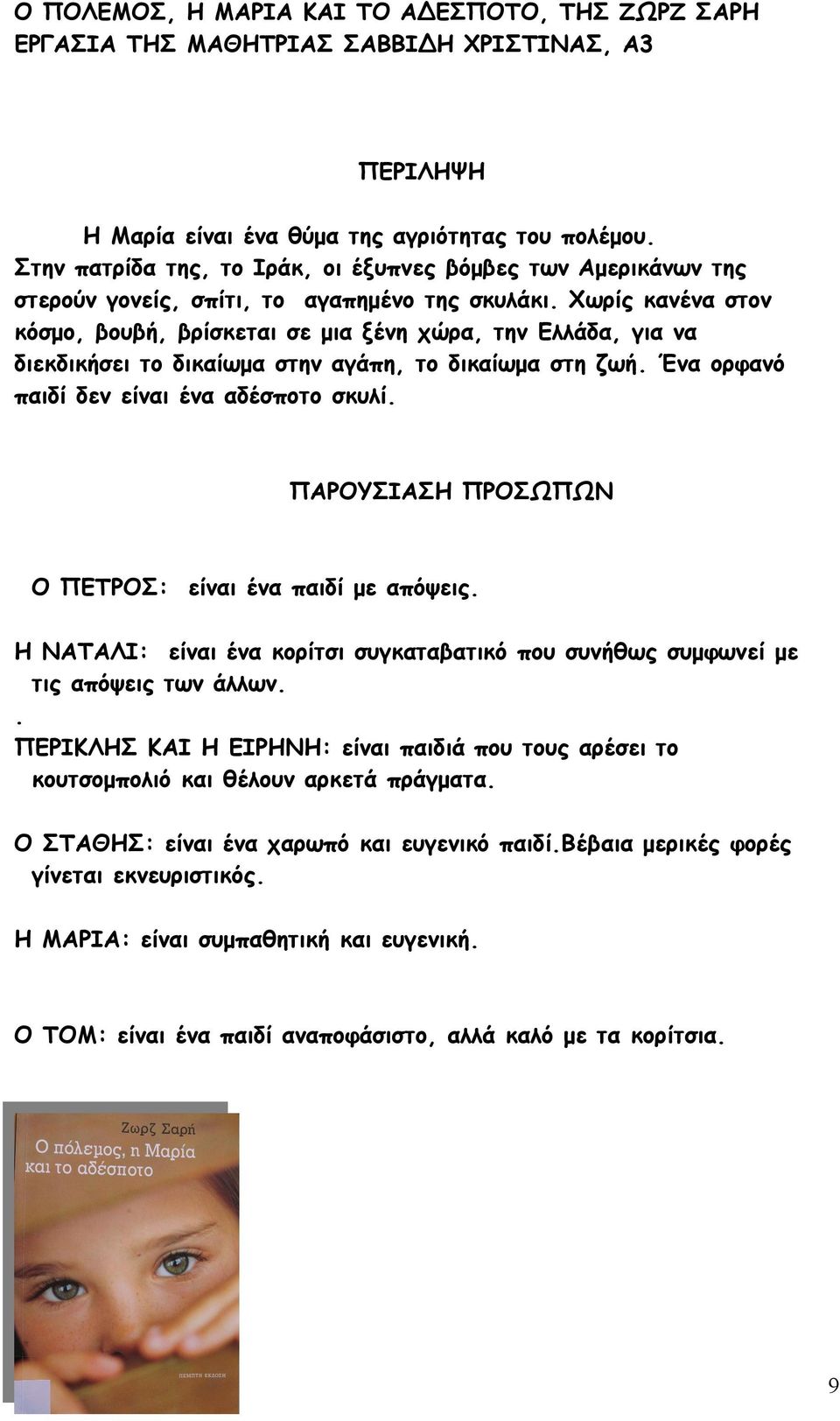 Χωρίς κανένα στον κόσμο, βουβή, βρίσκεται σε μια ξένη χώρα, την Ελλάδα, για να διεκδικήσει το δικαίωμα στην αγάπη, το δικαίωμα στη ζωή. Ένα ορφανό παιδί δεν είναι ένα αδέσποτο σκυλί.