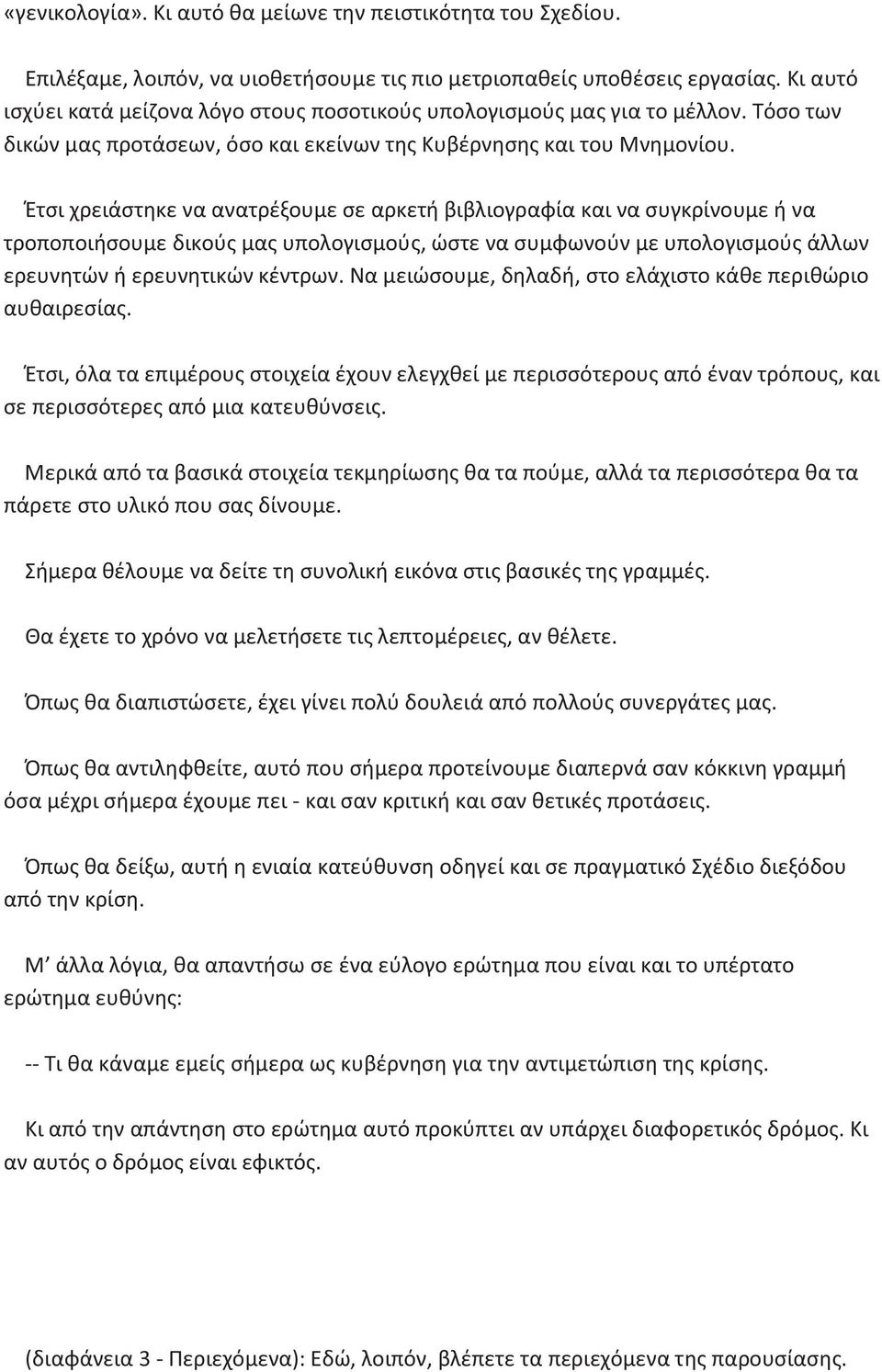 Έτσι χρειάστηκε να ανατρέξουμε σε αρκετή βιβλιογραφία και να συγκρίνουμε ή να τροποποιήσουμε δικούς μας υπολογισμούς, ώστε να συμφωνούν με υπολογισμούς άλλων ερευνητών ή ερευνητικών κέντρων.